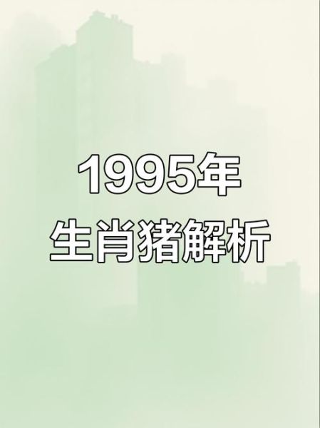 95年属相生肖（95年属什么生肖？）